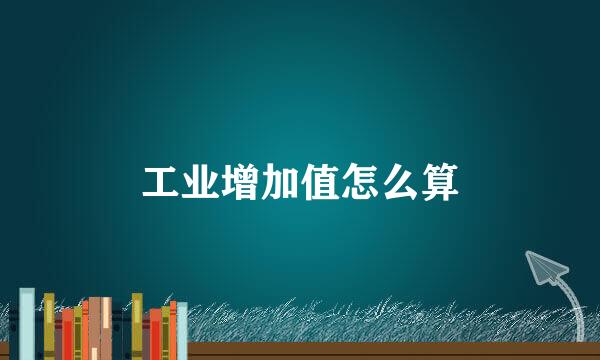 工业增加值怎么算