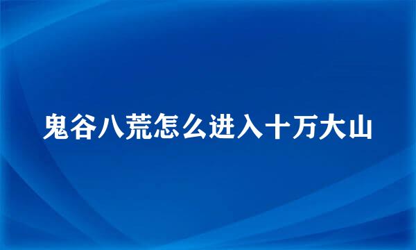 鬼谷八荒怎么进入十万大山