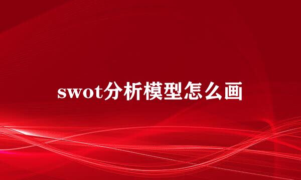 swot分析模型怎么画