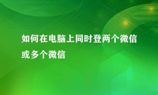 如何在电脑上同时登两个微信或多个微信