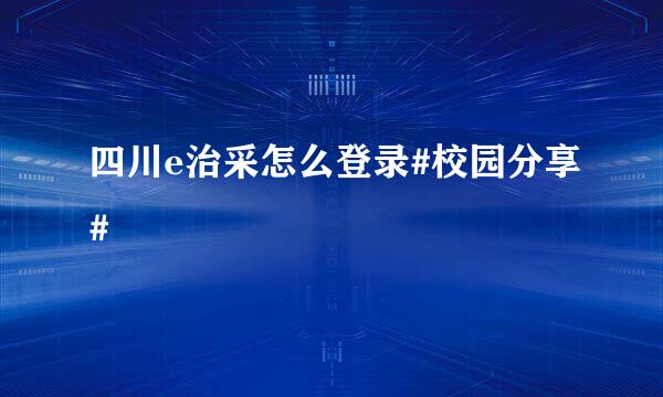四川e治采怎么登录#校园分享#