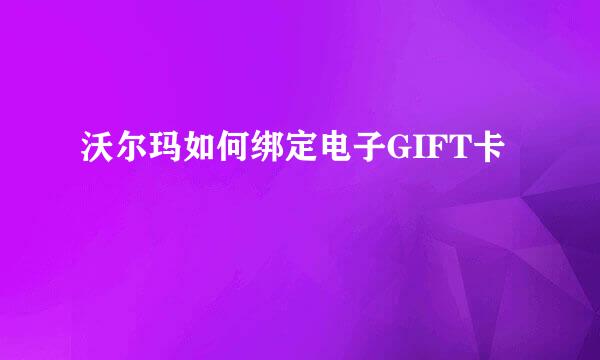 沃尔玛如何绑定电子GIFT卡