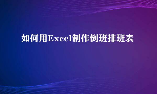 如何用Excel制作倒班排班表