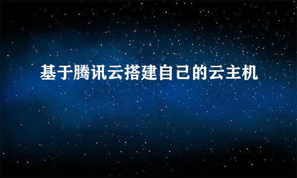 基于腾讯云搭建自己的云主机