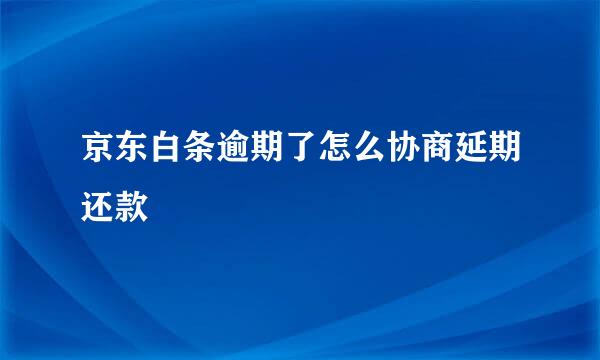 京东白条逾期了怎么协商延期还款