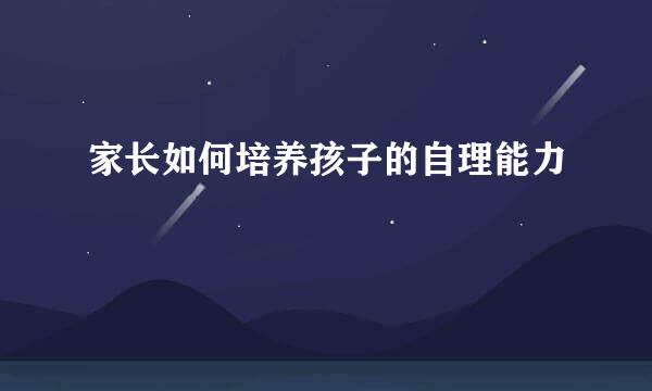 家长如何培养孩子的自理能力