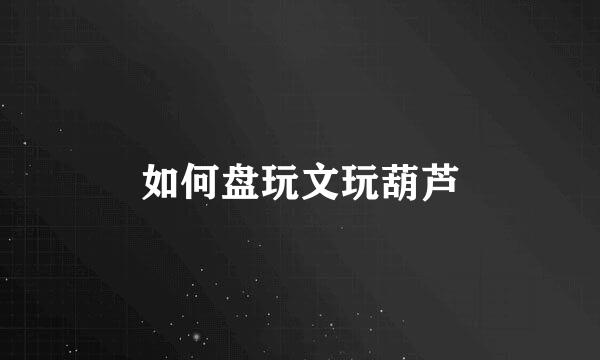 如何盘玩文玩葫芦