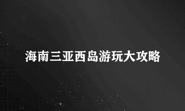 海南三亚西岛游玩大攻略