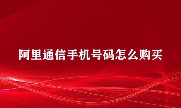 阿里通信手机号码怎么购买
