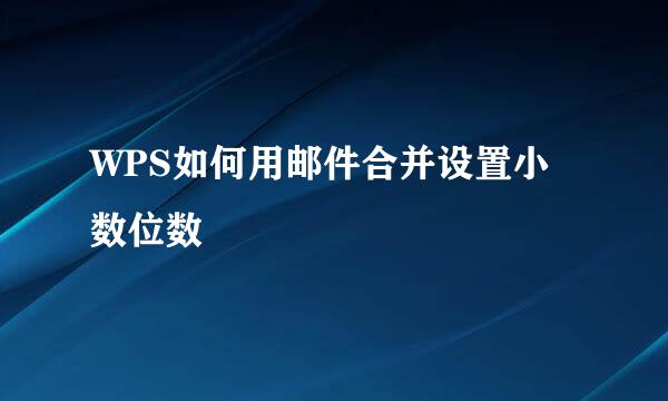 WPS如何用邮件合并设置小数位数