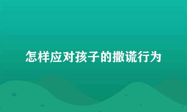 怎样应对孩子的撒谎行为