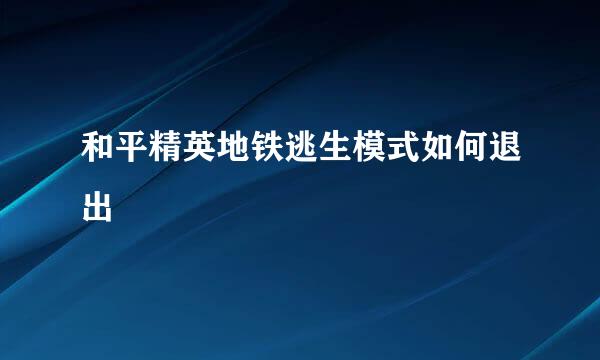 和平精英地铁逃生模式如何退出