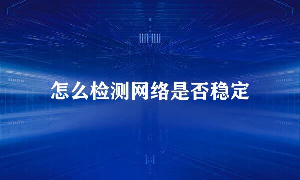 怎么检测网络是否稳定