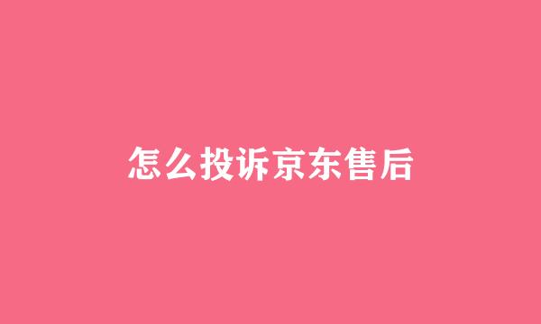 怎么投诉京东售后