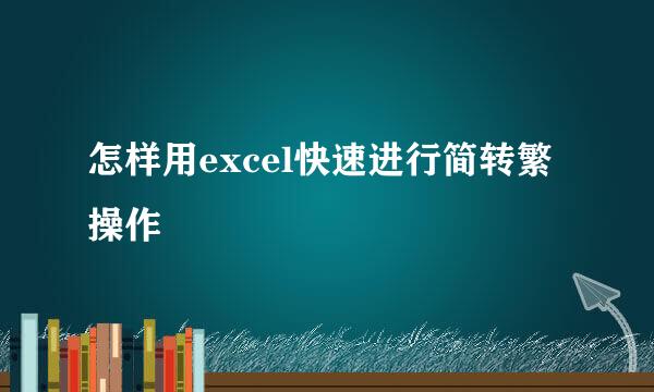 怎样用excel快速进行简转繁操作