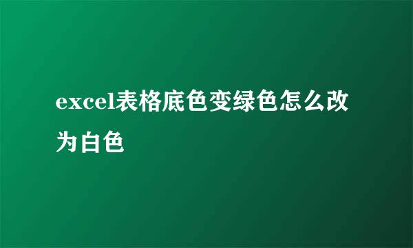 excel表格底色变绿色怎么改为白色