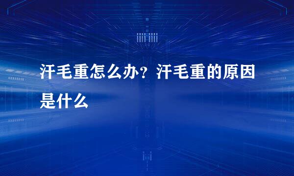 汗毛重怎么办？汗毛重的原因是什么
