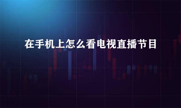 在手机上怎么看电视直播节目