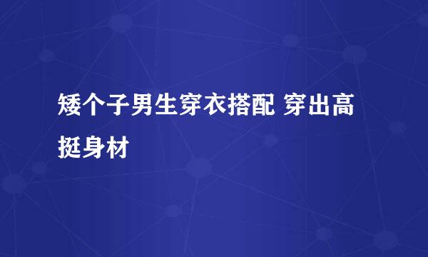 矮个子男生穿衣搭配 穿出高挺身材