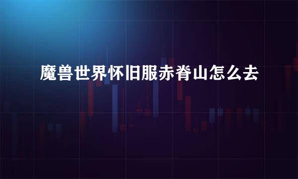 魔兽世界怀旧服赤脊山怎么去