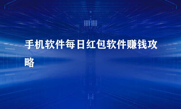 手机软件每日红包软件赚钱攻略