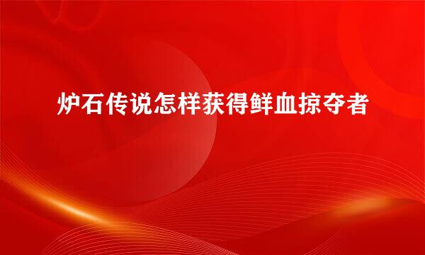炉石传说怎样获得鲜血掠夺者