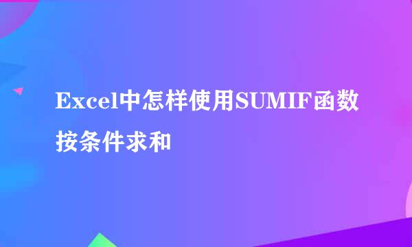 Excel中怎样使用SUMIF函数按条件求和