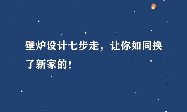 壁炉设计七步走，让你如同换了新家的！