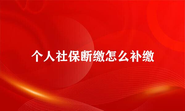 个人社保断缴怎么补缴