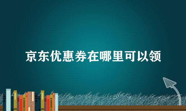 京东优惠券在哪里可以领