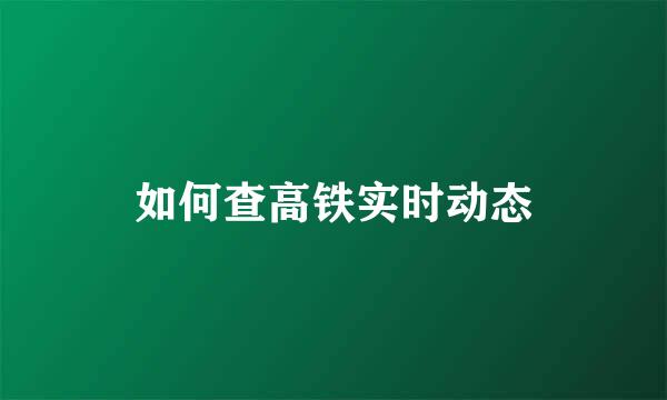 如何查高铁实时动态