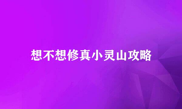 想不想修真小灵山攻略