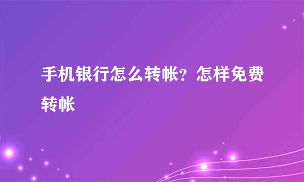 手机银行怎么转帐？怎样免费转帐