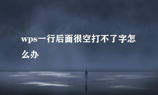 wps一行后面很空打不了字怎么办