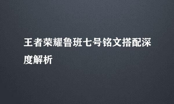 王者荣耀鲁班七号铭文搭配深度解析