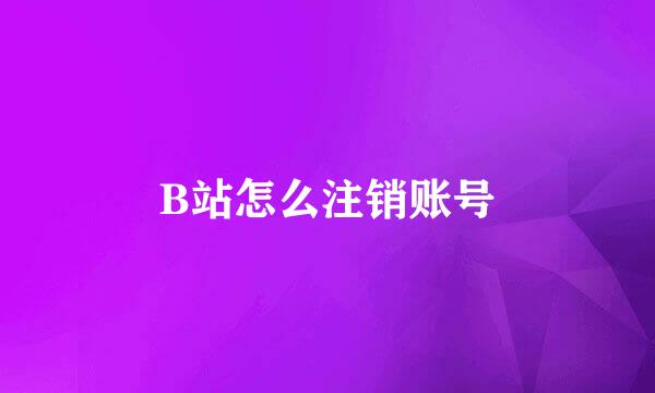 B站怎么注销账号