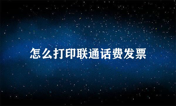 怎么打印联通话费发票