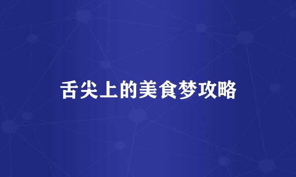 舌尖上的美食梦攻略