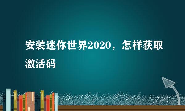 安装迷你世界2020,怎样获取激活码