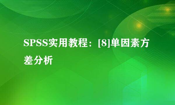 SPSS实用教程：[8]单因素方差分析