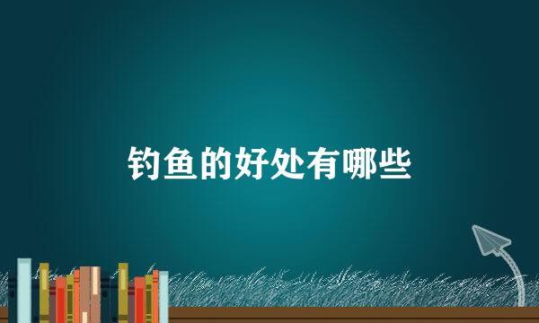 钓鱼的好处有哪些