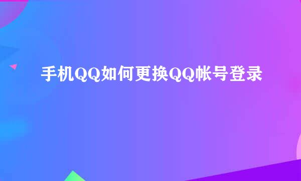 手机QQ如何更换QQ帐号登录