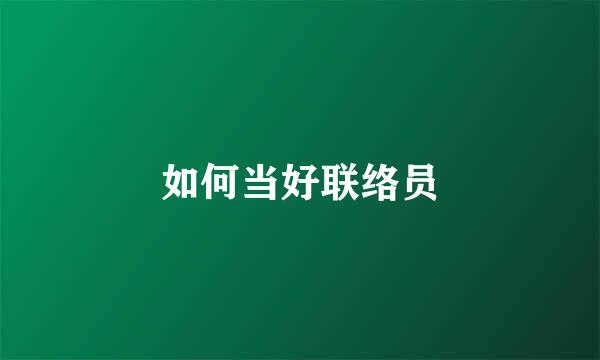 如何当好联络员
