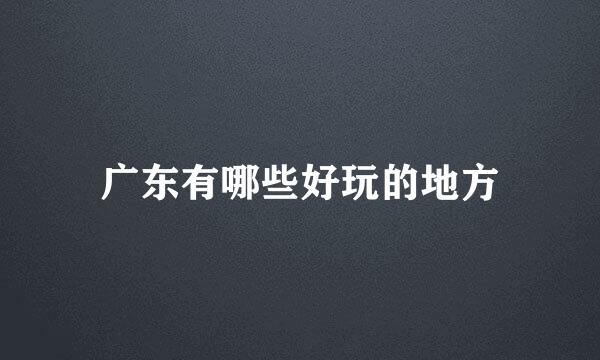广东有哪些好玩的地方