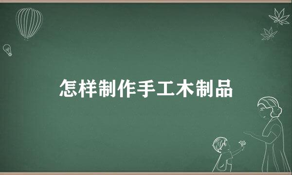 怎样制作手工木制品