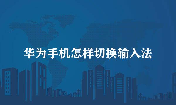 华为手机怎样切换输入法