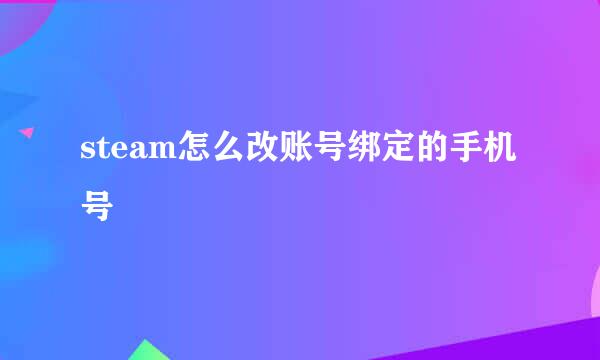 steam怎么改账号绑定的手机号