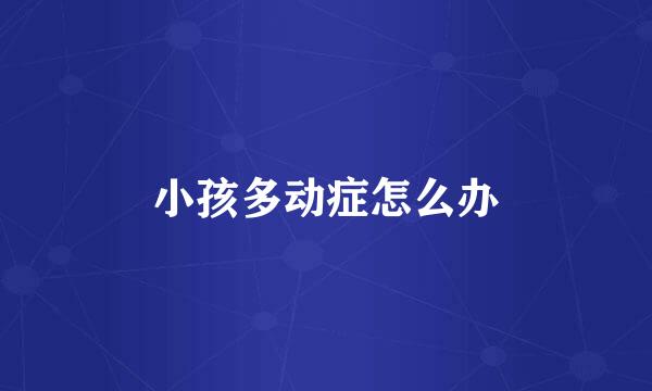 小孩多动症怎么办