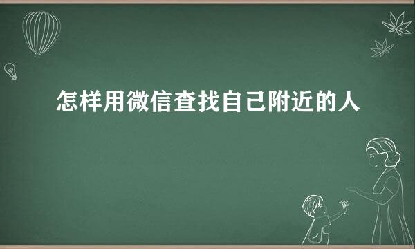 怎样用微信查找自己附近的人