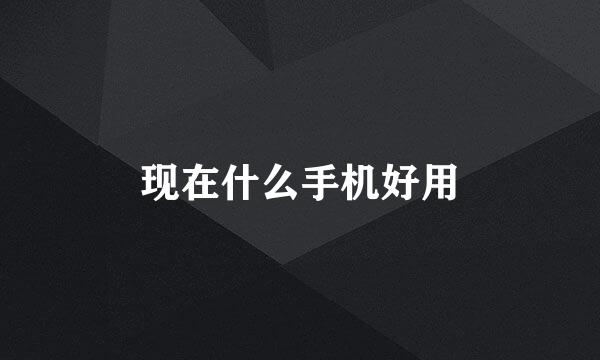 现在什么手机好用
